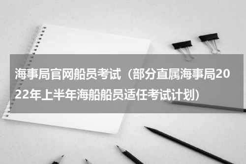 海事局官网船员考试（部分直属海事局2022年上半年海船船员适任考试计划）