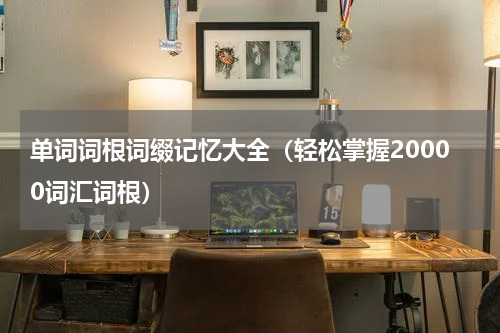 单词词根词缀记忆大全（轻松掌握20000词汇词根）
