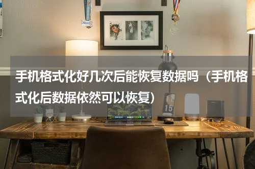 手机格式化好几次后能恢复数据吗（手机格式化后数据依然可以恢复）