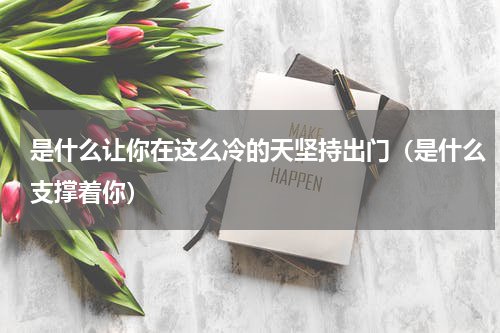 是什么让你在这么冷的天坚持出门（是什么支撑着你）
