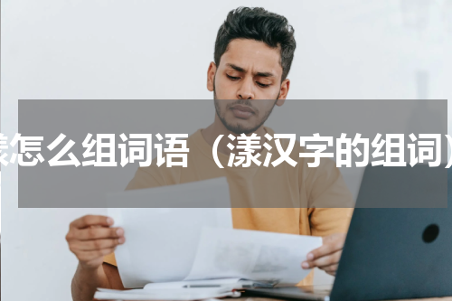 漾怎么组词语（漾汉字的组词）