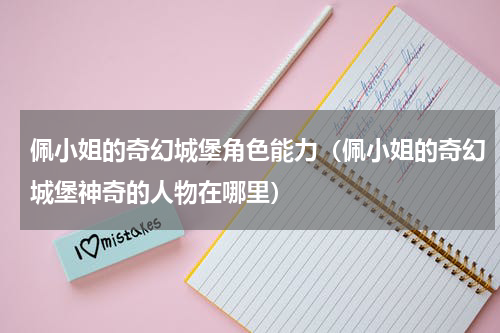 佩小姐的奇幻城堡角色能力（佩小姐的奇幻城堡神奇的人物在哪里）