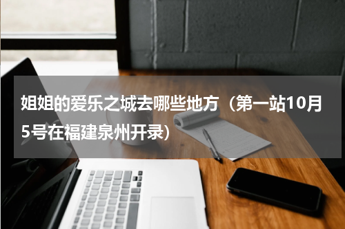 姐姐的爱乐之城去哪些地方（第一站10月5号在福建泉州开录）