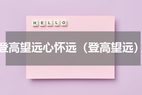 登高望远心怀远（登高望远）