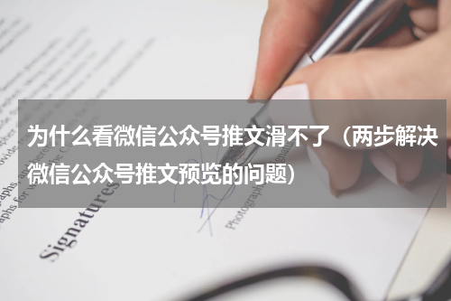 为什么看微信公众号推文滑不了（两步解决微信公众号推文预览的问题）