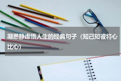凝思静虑悟人生的经典句子（知己知彼将心比心）