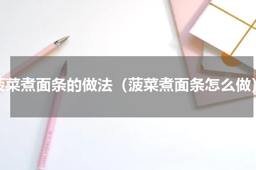 菠菜煮面条的做法（菠菜煮面条怎么做）
