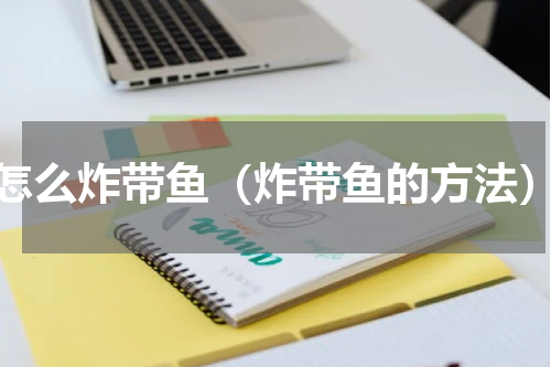 怎么炸带鱼（炸带鱼的方法）
