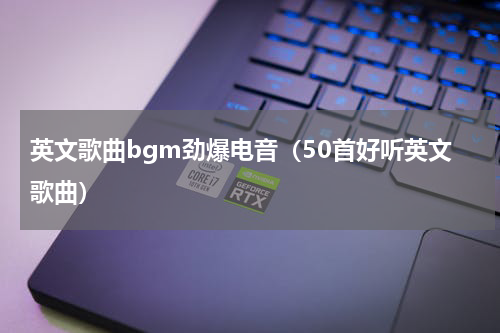 英文歌曲bgm劲爆电音（50首好听英文歌曲）