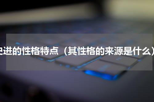 史进的性格特点（其性格的来源是什么）