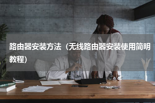 路由器安装方法（无线路由器安装使用简明教程）