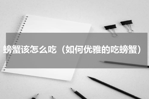 螃蟹该怎么吃（如何优雅的吃螃蟹）
