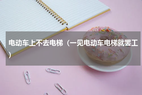 电动车上不去电梯（一见电动车电梯就罢工）