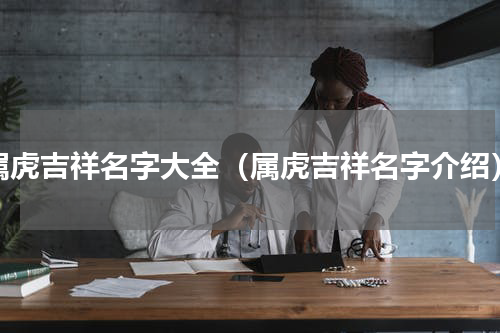 属虎吉祥名字大全（属虎吉祥名字介绍）