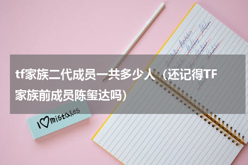 tf家族二代成员一共多少人（还记得TF家族前成员陈玺达吗）