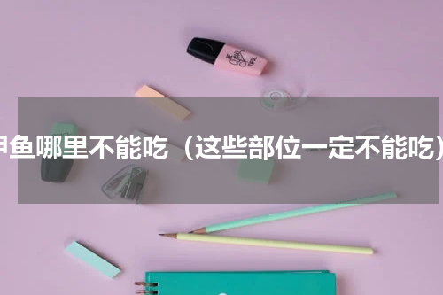 甲鱼哪里不能吃（这些部位一定不能吃）