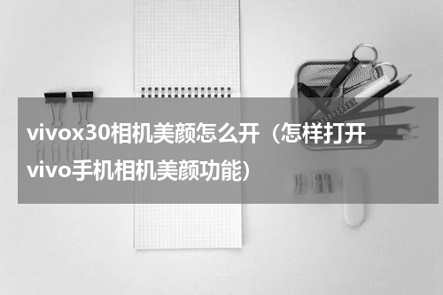 vivox30相机美颜怎么开（怎样打开vivo手机相机美颜功能）