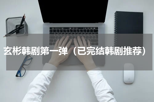 玄彬韩剧第一弹（已完结韩剧推荐）