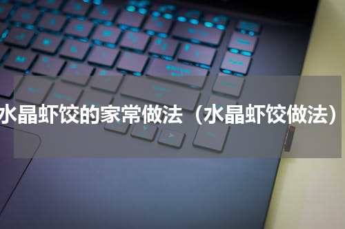 水晶虾饺的家常做法（水晶虾饺做法）
