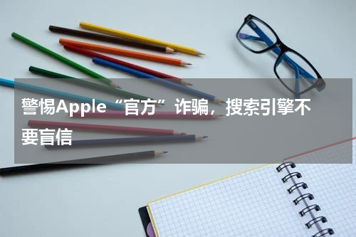 警惕Apple“官方”诈骗，搜索引擎不要盲信