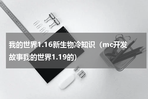 我的世界1.16新生物冷知识（mc开发故事我的世界1.19的）