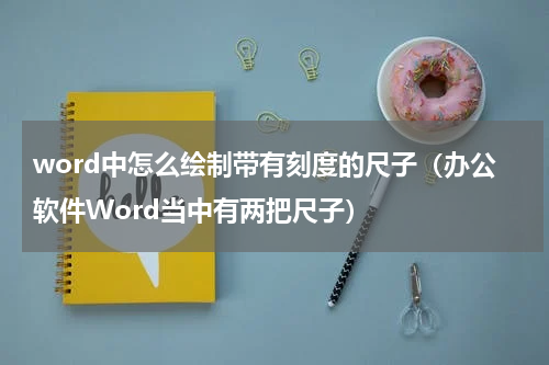 word中怎么绘制带有刻度的尺子（办公软件Word当中有两把尺子）