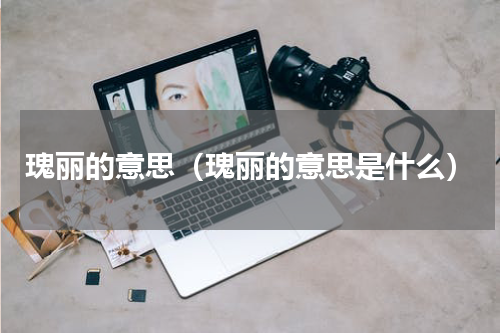 瑰丽的意思（瑰丽的意思是什么）