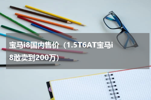 宝马i8国内售价（1.5T6AT宝马i8敢卖到200万）