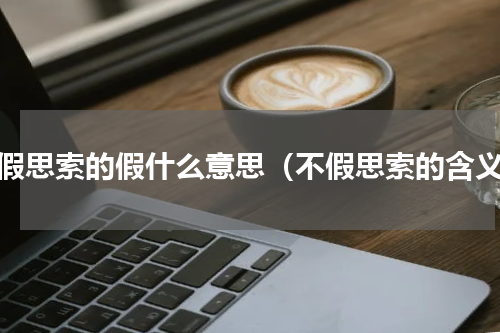 不假思索的假什么意思（不假思索的含义）