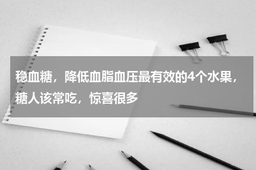 稳血糖，降低血脂血压最有效的4个水果，糖人该常吃，惊喜很多