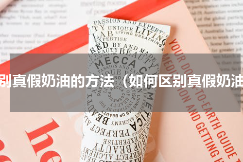 辨别真假奶油的方法（如何区别真假奶油）