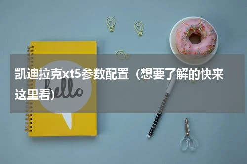 凯迪拉克xt5参数配置（想要了解的快来这里看）