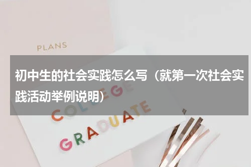 初中生的社会实践怎么写（就第一次社会实践活动举例说明）