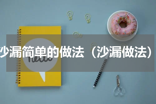 沙漏简单的做法（沙漏做法）