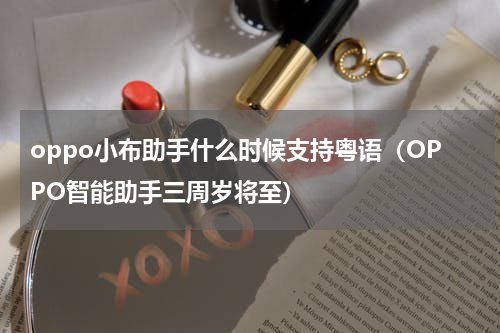oppo小布助手什么时候支持粤语（OPPO智能助手三周岁将至）