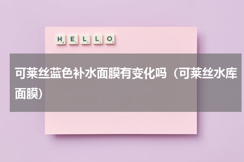 可莱丝蓝色补水面膜有变化吗（可莱丝水库面膜）