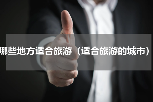 哪些地方适合旅游（适合旅游的城市）