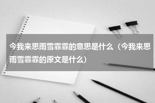 今我来思雨雪霏霏的意思是什么（今我来思雨雪霏霏的原文是什么）