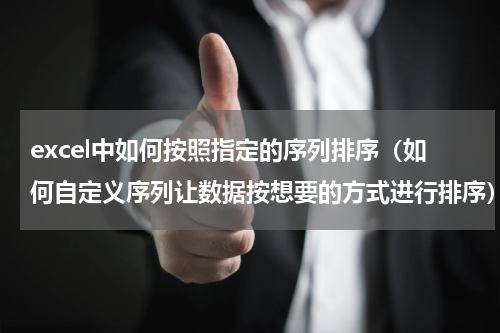excel中如何按照指定的序列排序（如何自定义序列让数据按想要的方式进行排序）