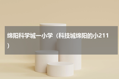 绵阳科学城一小学（科技城绵阳的小211）