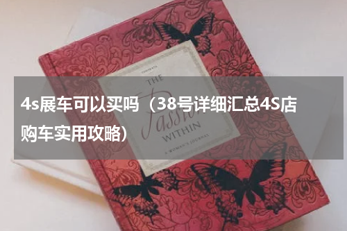 4s展车可以买吗（38号详细汇总4S店购车实用攻略）
