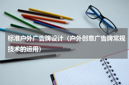 标准户外广告牌设计（户外创意广告牌常规技术的运用）