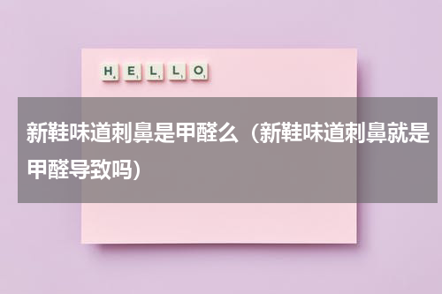 新鞋味道刺鼻是甲醛么（新鞋味道刺鼻就是甲醛导致吗）