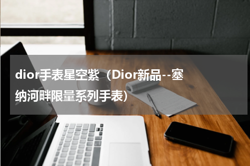 dior手表星空紫（Dior新品--塞纳河畔限量系列手表）