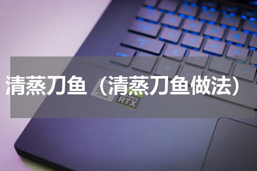 清蒸刀鱼（清蒸刀鱼做法）