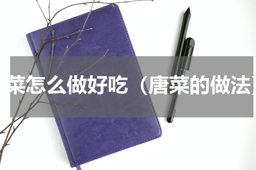 唐菜怎么做好吃（唐菜的做法）