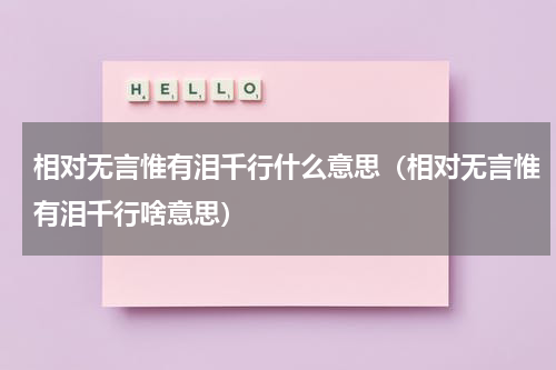 相对无言惟有泪千行什么意思（相对无言惟有泪千行啥意思）