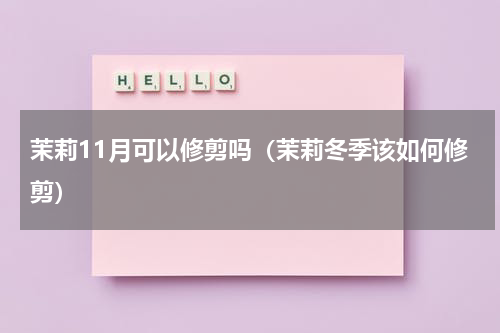 茉莉11月可以修剪吗（茉莉冬季该如何修剪）