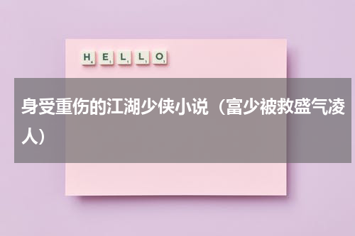 身受重伤的江湖少侠小说（富少被救盛气凌人）