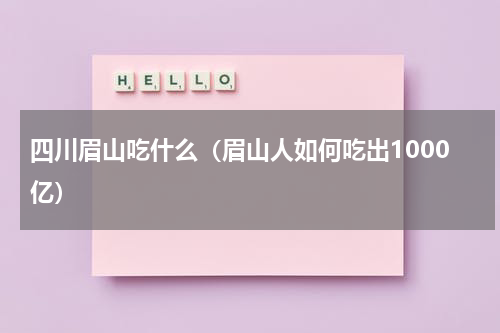 四川眉山吃什么（眉山人如何吃出1000亿）